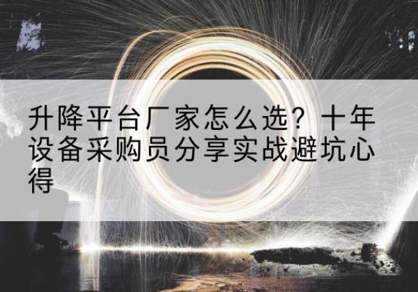 金昌升降平台厂家-怎么选？十年设备采购员分享实战避坑心得