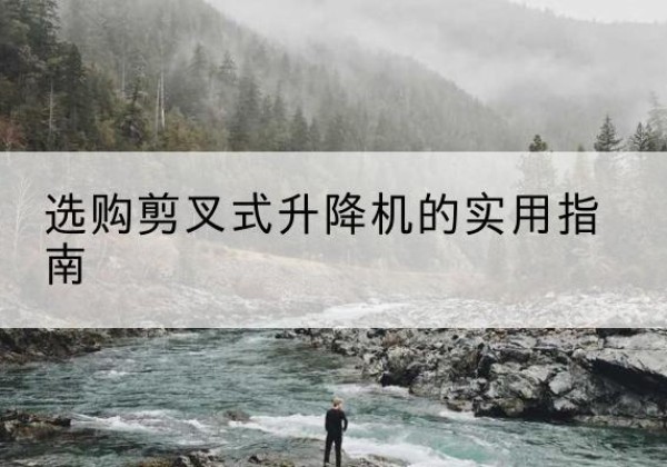 金昌剪叉式升降机怎么选-选购剪叉式升降机的实用指南