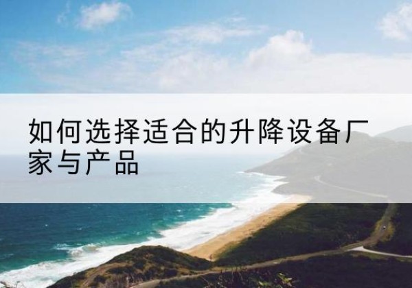 金昌电动升降平台厂家-如何选择适合的升降设备厂家与产品